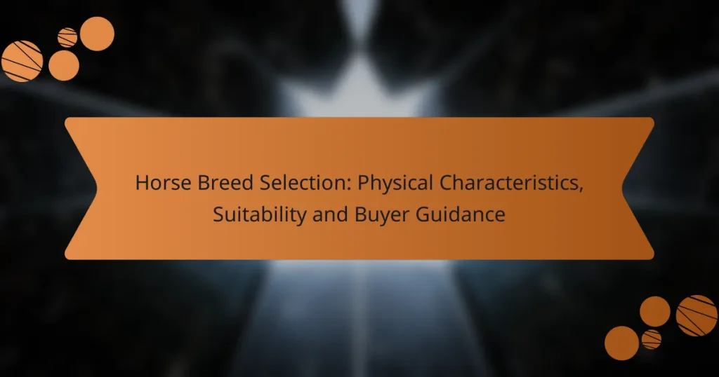 Horse Breed Selection: Physical Characteristics, Suitability and Buyer Guidance