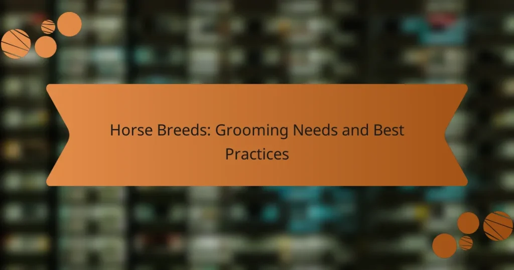 Horse Breeds: Grooming Needs and Best Practices