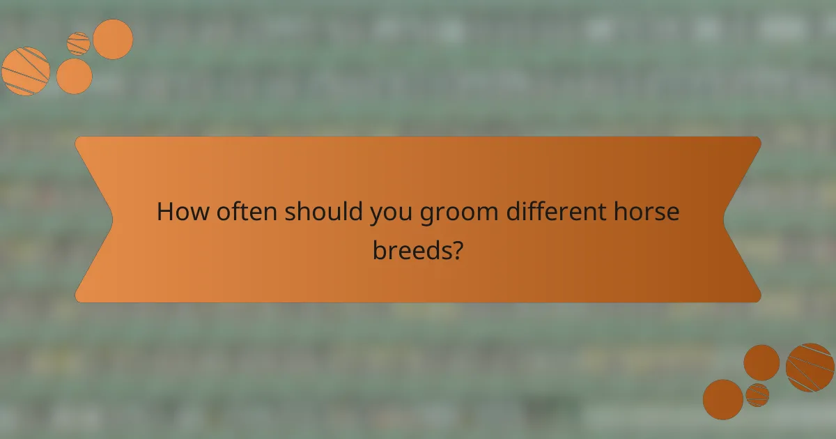 How often should you groom different horse breeds?