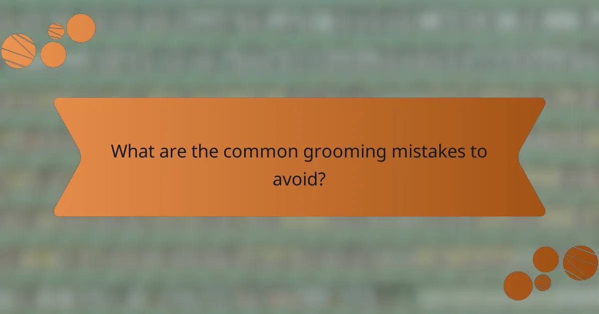 What are the common grooming mistakes to avoid?