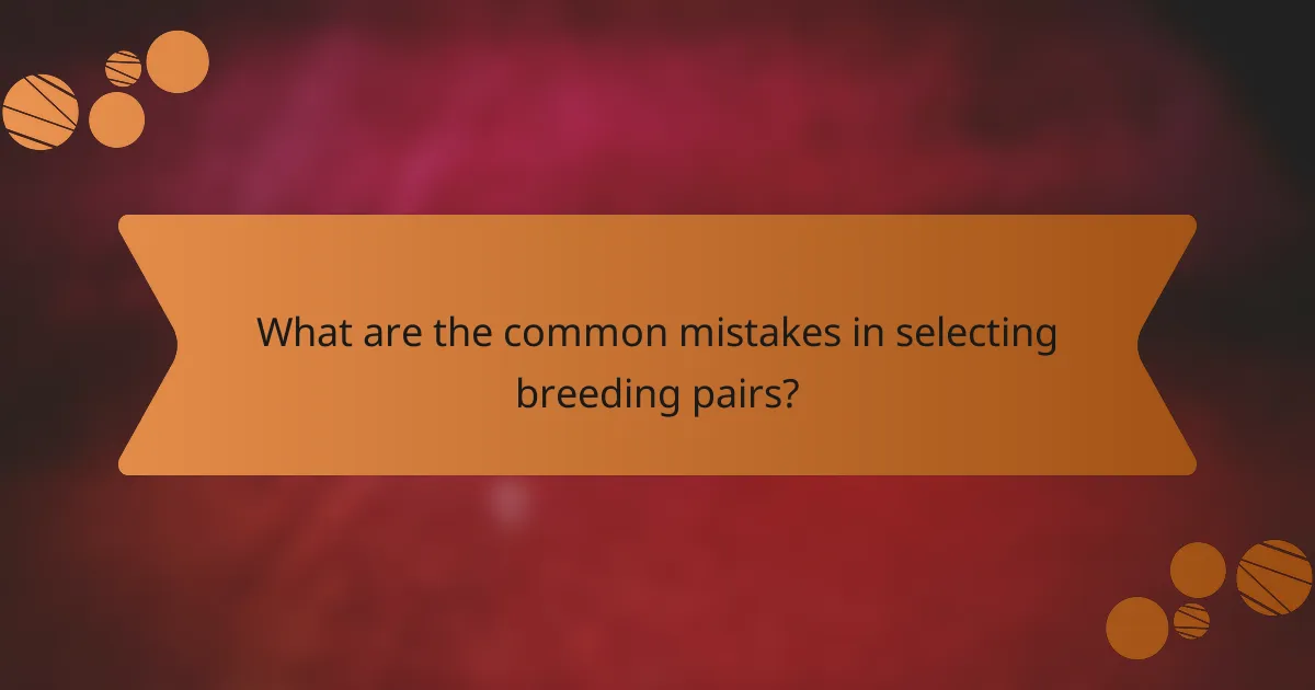 What are the common mistakes in selecting breeding pairs?