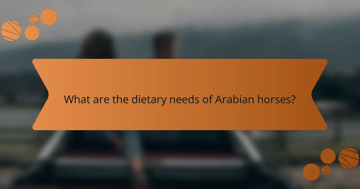 What are the dietary needs of Arabian horses?