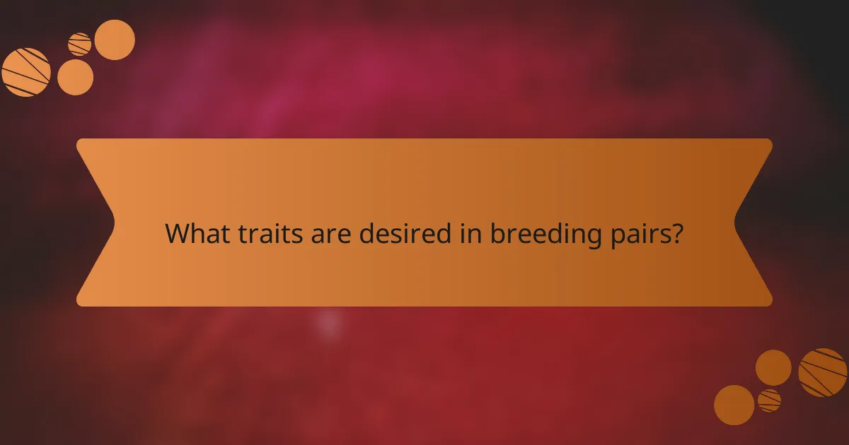 What traits are desired in breeding pairs?